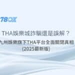 THA娛樂城詐騙還是誤解？九州娛樂旗下THA平台全面關閉真相 (2025最新版)