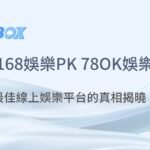 168娛樂城PK 78OK娛樂城：最佳線上娛樂平台的真相揭曉！｜注冊現金大方送