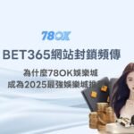 BET365網站封鎖頻傳，為什麼78OK娛樂城成為2025最強娛樂城推薦？