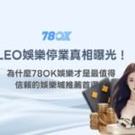 LEO娛樂城停業真相曝光！為什麼78OK娛樂城才是最值得信賴的娛樂城推薦首選？