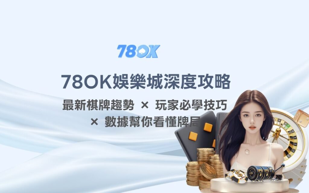 🔍 78OK娛樂城深度攻略：最新棋牌遊戲趨勢 × 玩家必學技巧 × 數據幫你看懂牌局