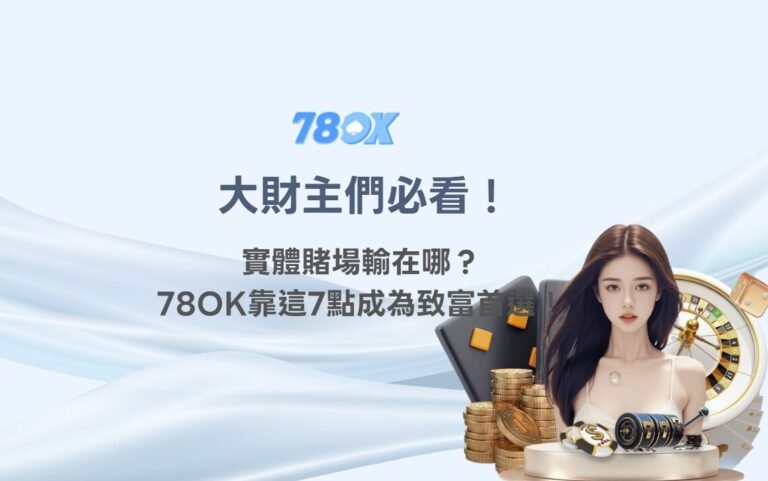 💰 大財主們必看！實體賭場輸在哪？線上娛樂城78OK靠這7點成為致富首選！