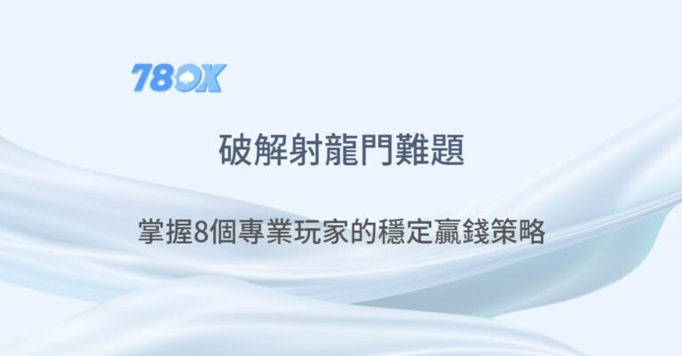 破解射龍門難題：掌握8個專業玩家的穩定贏錢策略與平台選擇