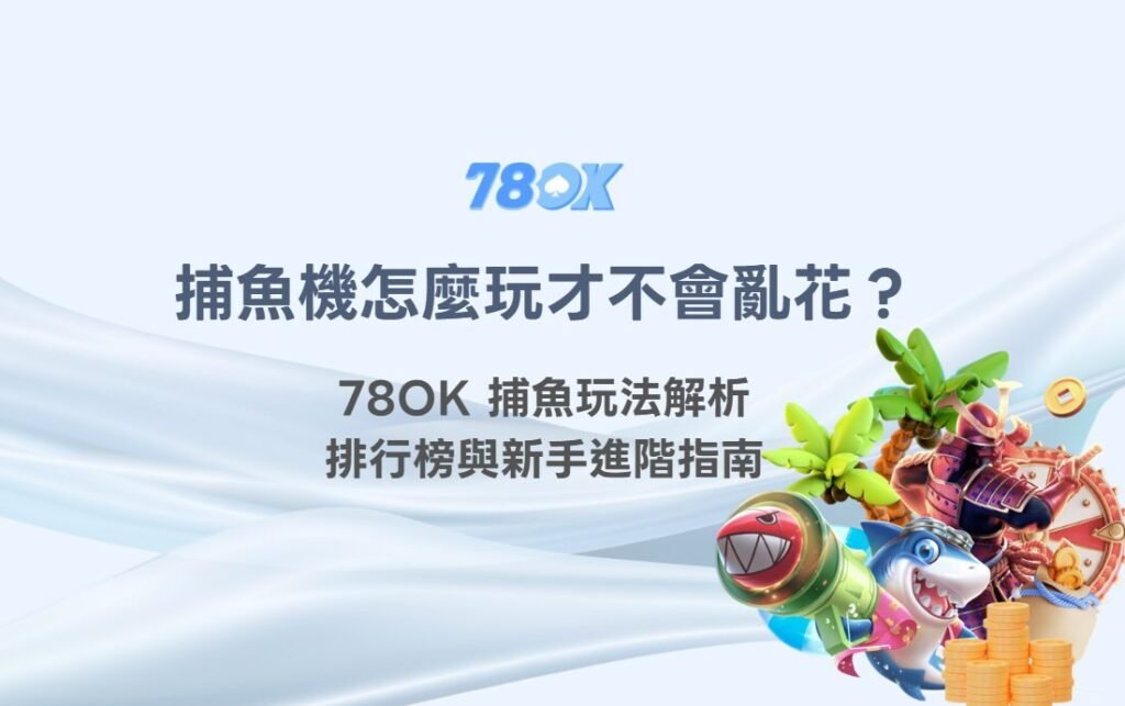 捕魚機遊戲怎麼玩才不會亂花？78OK 捕魚玩法解析、排行榜與新手進階指南
