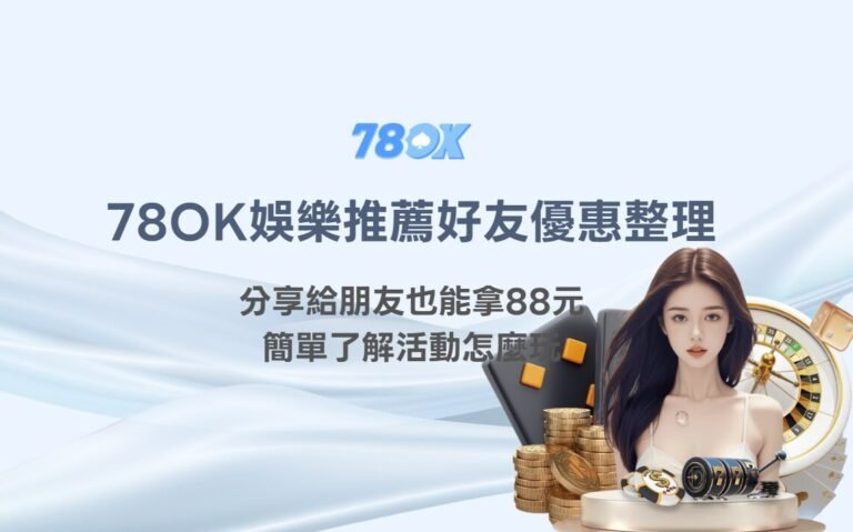 78OK娛樂城推薦好友優惠整理｜分享給朋友也能拿88元，簡單了解活動怎麼玩