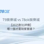 T9娛樂城 vs 78ok娛樂城【2025對比評價】：哪一個才是玩家首選？
