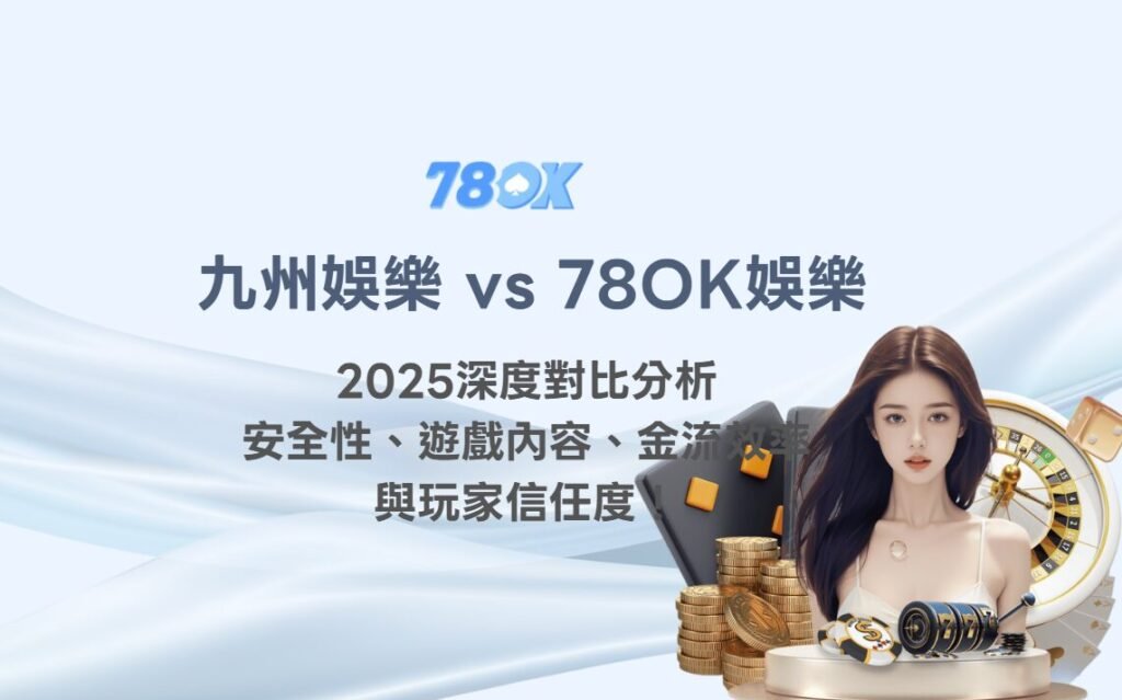 九州娛樂城 vs 78OK娛樂城｜2025深度對比分析：安全性、遊戲內容、金流效率與玩家信任度