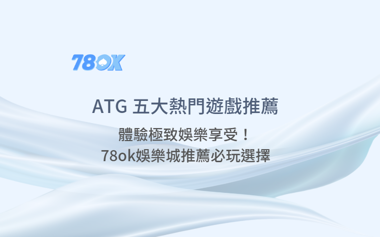 探索ATG電子五大熱門遊戲，體驗極致娛樂享受！｜78ok娛樂城推薦必玩選擇【2025 6月更新】