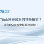 【2025震撼實測】78ok娛樂城為何狂吸玩家？揭密3大USDT娛樂城致勝關鍵！