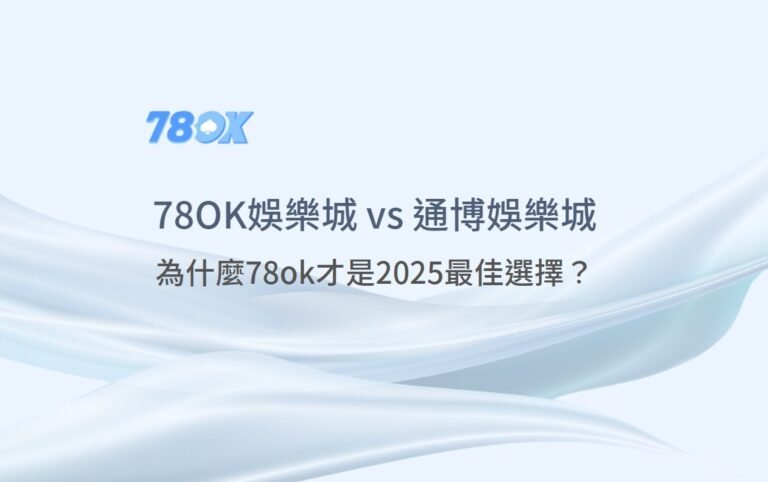78ok vs 通博娛樂城【完整比較評測】：為什麼78ok才是2025最佳選擇？