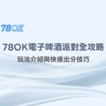 【78OK娛樂城專屬】78OK電子《啤酒派對》全攻略：玩法介紹與快速出分技巧