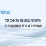 78OK娛樂城深度解析：信用版與現金版差異完全指南