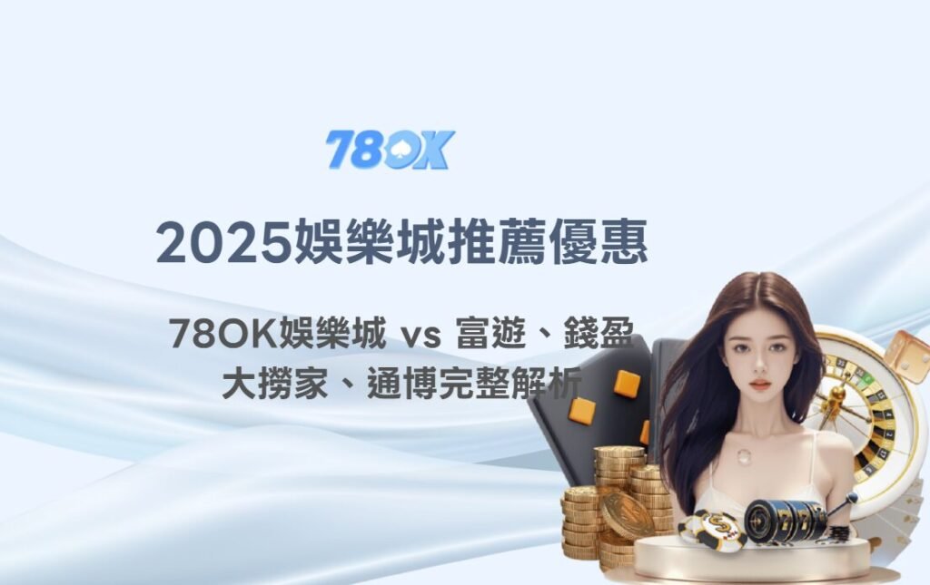 2025 娛樂城推薦優惠比較｜78OK娛樂城 vs 富遊、錢盈、大撈家、通博完整解析