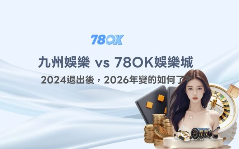 九州娛樂城 vs 78OK娛樂城｜深度對比分析：安全性、遊戲內容、金流效率與玩家信任度 (2026年更新版)