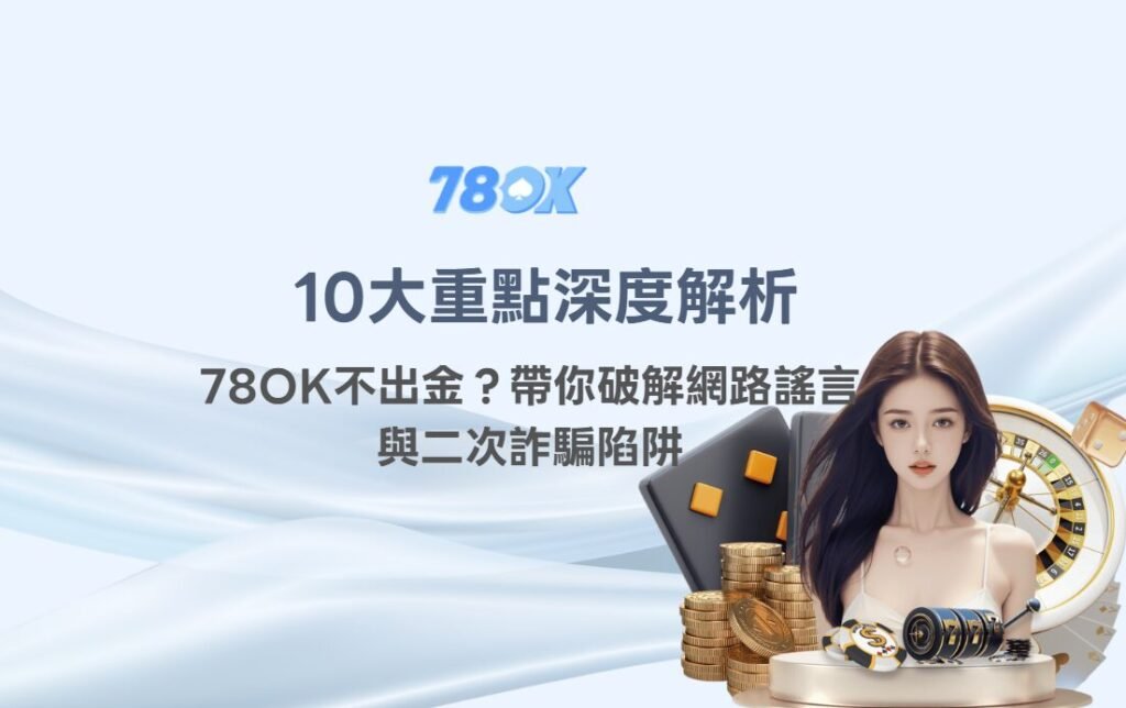 【10大重點深度解析】娛樂城詐騙真相大曝光:78OK不出金?帶你破解網路謠言與二次詐騙陷阱 1 【10大重點深度解析】娛樂城詐騙真相大曝光:78OK不出金?帶你破解網路謠言與二次詐騙陷阱