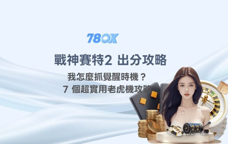 戰神賽特2 出分攻略｜我怎麼抓覺醒時機？78OK娛樂的7 個超實用老虎機攻略（含選桌邏輯）