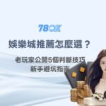 娛樂城推薦怎麼選？老玩家公開5個判斷技巧，新手避坑指南｜78OK娛樂完整解析