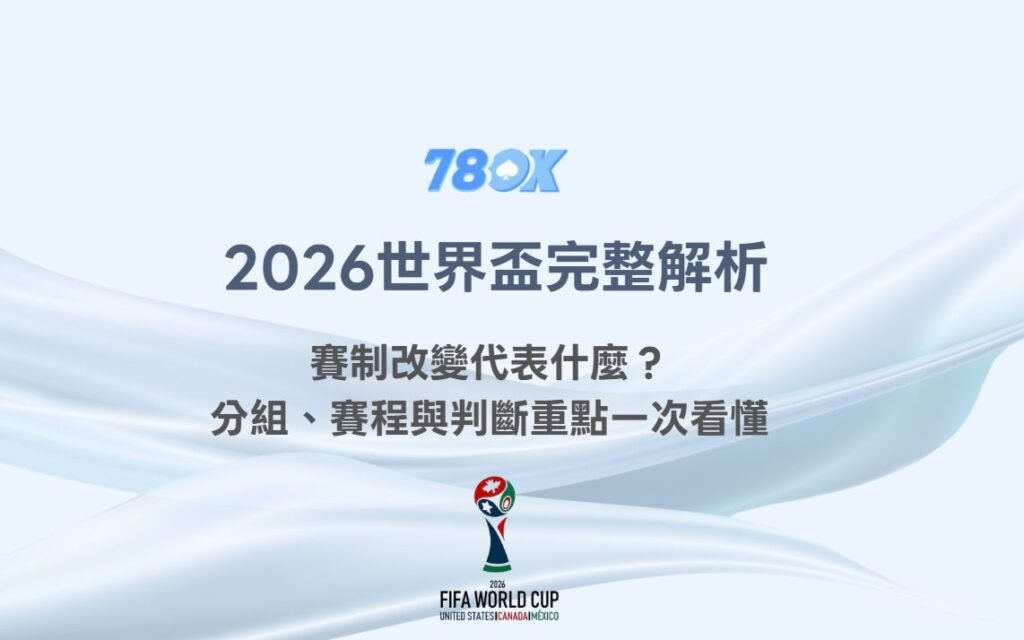 2026世界盃完整解析：賽制改變代表什麼？分組、賽程與判斷重點一次看懂｜78OK娛樂