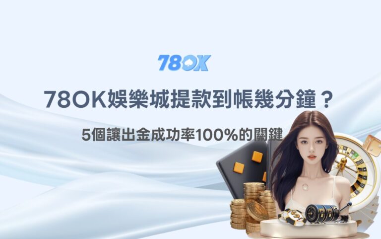 【2026出金實測】78OK娛樂城提款到帳幾分鐘？5個讓出金成功率100%的關鍵